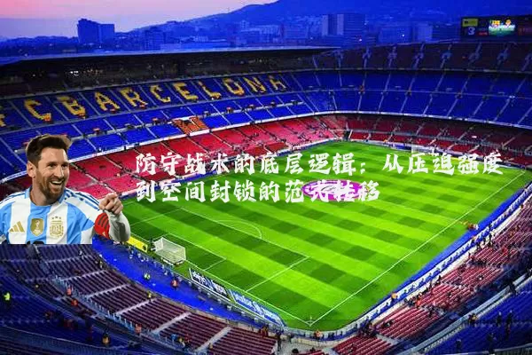 防守战术的底层逻辑:从压迫强度到空间封锁的范式转移