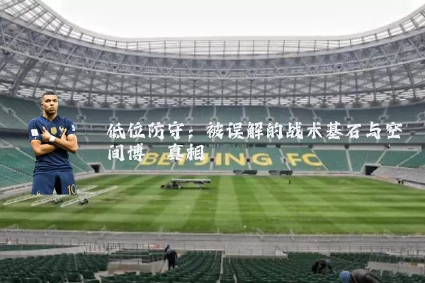 低位防守:被误解的战术基石与空间博弈真相