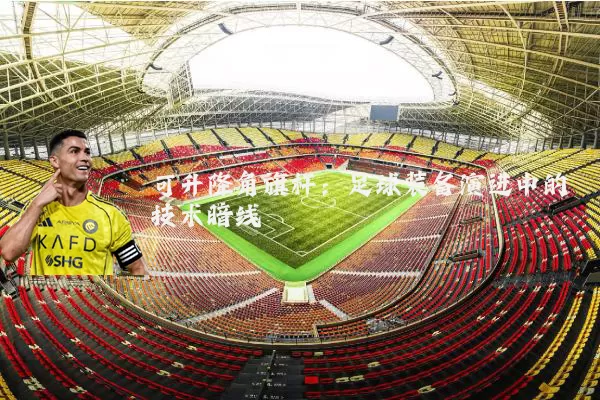 可升降角旗杆:足球装备演进中的技术暗线