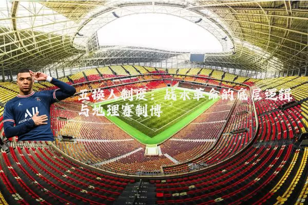 五换人制度:战术革命的底层逻辑与地理赛制博弈