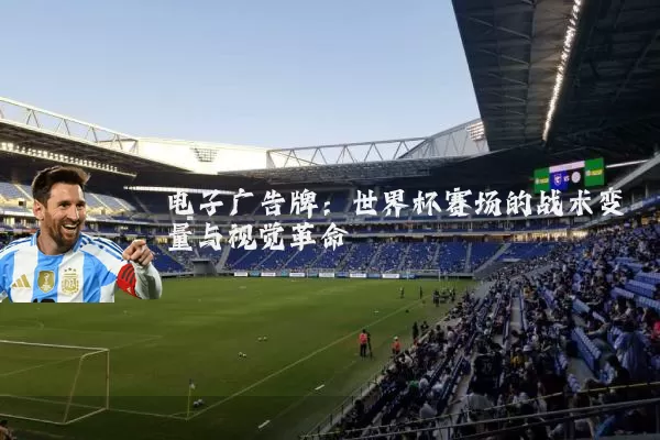 电子广告牌:世界杯赛场的战术变量与视觉革命