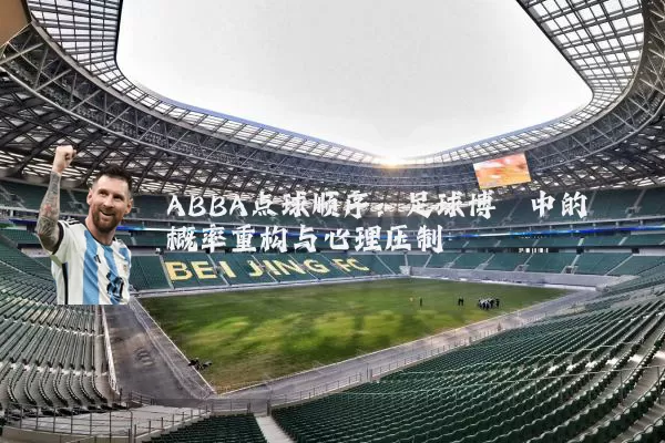 ABBA点球顺序:足球博弈中的概率重构与心理压制