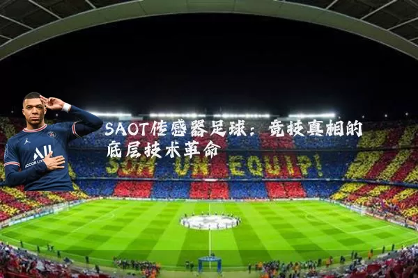 SAOT传感器足球:竞技真相的底层技术革命