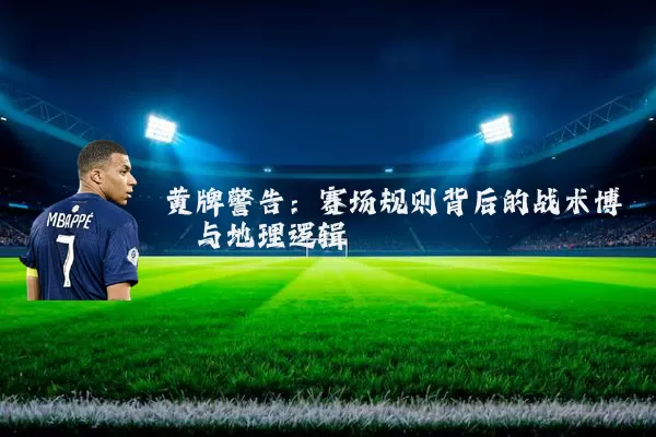 黄牌警告：赛场规则背后的战术博弈与地理逻辑