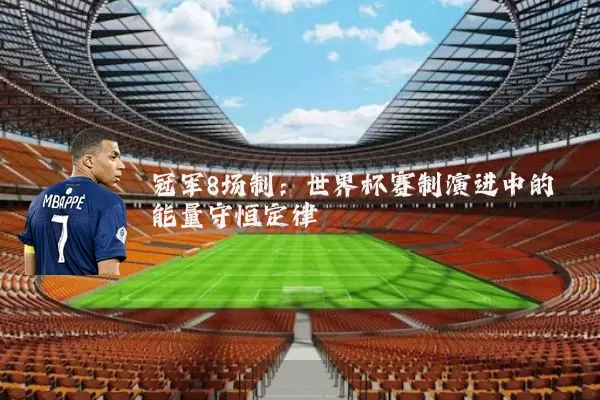 冠军8场制:世界杯赛制演进中的能量守恒定律
