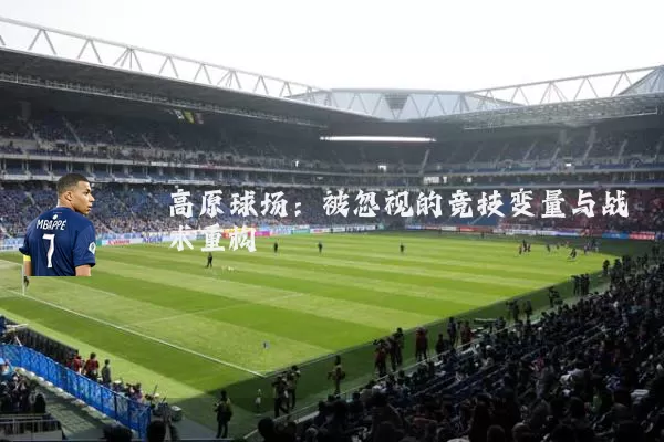 高原球场:被忽视的竞技变量与战术重构
