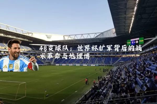 48支球队：世界杯扩军背后的战术革命与地理博弈