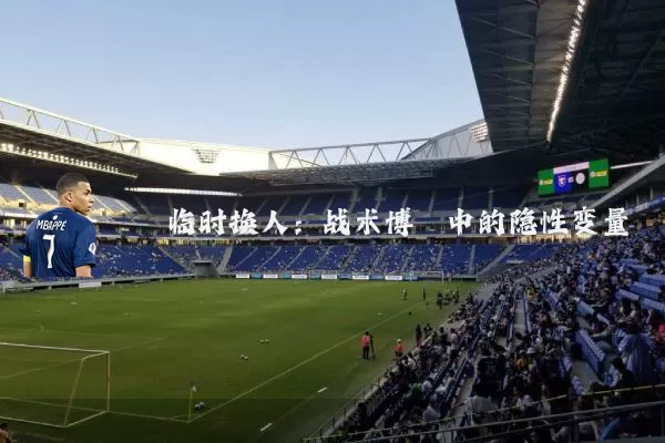 临时换人：战术博弈中的隐性变量