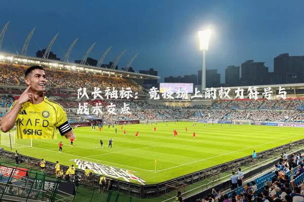 队长袖标:竞技场上的权力符号与战术支点