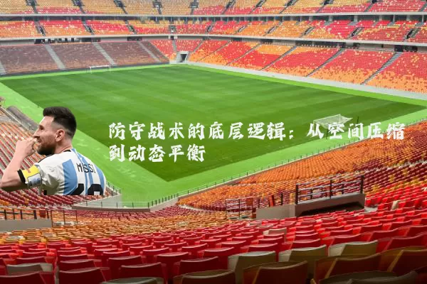 防守战术的底层逻辑:从空间压缩到动态平衡