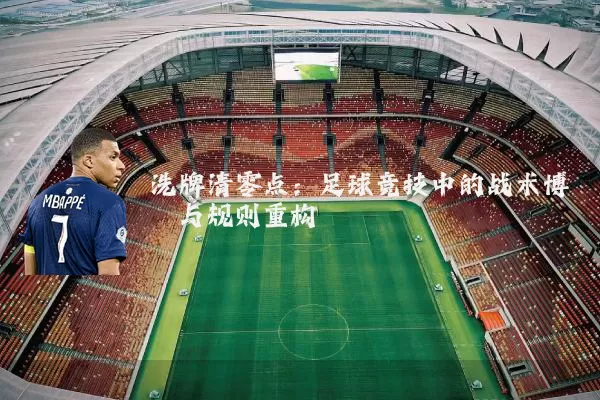 洗牌清零点:足球竞技中的战术博弈与规则重构