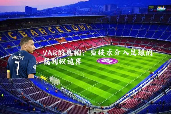 VAR的真相:当技术介入足球的裁判权边界