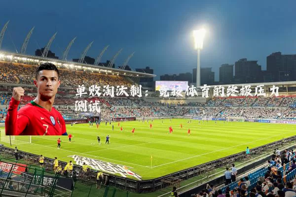 单败淘汰制:竞技体育的终极压力测试